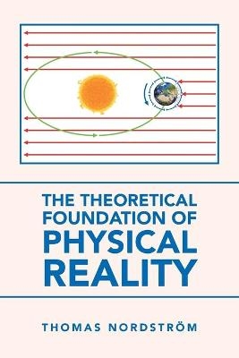 The Theoretical Foundation of Physical Reality - Thomas Nordström