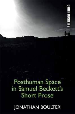 Posthuman Space in Samuel Beckett's Short Prose - Jonathan Boulter