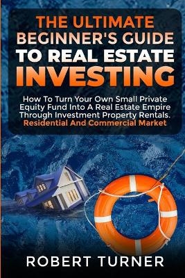 The Ultimate Beginner's Guide to Real Estate Investing - Robert Turner