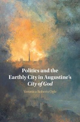 Politics and the Earthly City in Augustine's City of God - Veronica Ogle