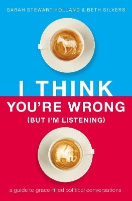 I Think You're Wrong (But I'm Listening) - Sarah Stewart Holland, Beth A. Silvers