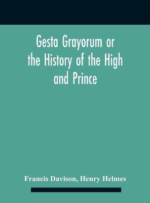 Gesta Grayorum Or The History Of The High And Prince, Henry Prince Of Purpoole, Arch-Duke Of Stapulia And Bernardia, Duke Of High And Nether Holborn, Marquis Of St. Giles And Tottenham, Count Palatine Of Bloomsbury And Clerkenwell, Great Lord Of The Conton - Francis Davison, Henry Helmes