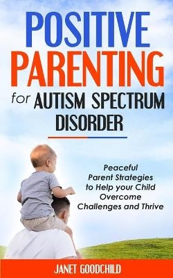 Positive Parenting for Autism Spectrum Disorder - Janet Goodchild