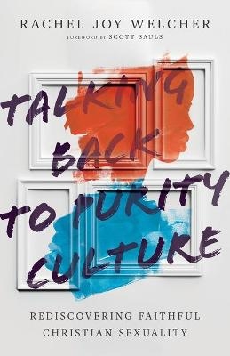 Talking Back to Purity Culture – Rediscovering Faithful Christian Sexuality - Rachel Joy Welcher, Scott Sauls