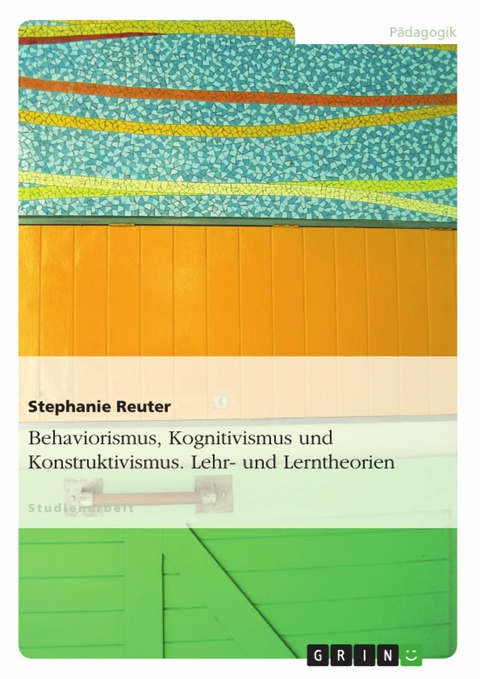 Behaviorismus, Kognitivismus und Konstruktivismus. Lehr- und Lerntheorien -  Stephanie Reuter