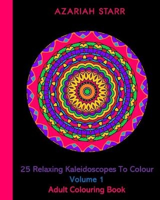 25 Relaxing Kaleidoscopes To Colour Volume 1 - Azariah Starr