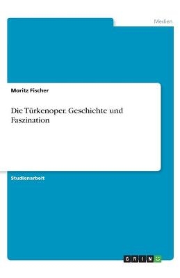 Die Türkenoper. Geschichte und Faszination - Moritz Fischer