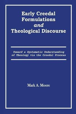 Early Creedal Formulations and Theological Discourse - Mark A Moore