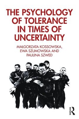 The Psychology of Tolerance in Times of Uncertainty - Malgorzata Kossowska, Ewa Szumowska, Paulina Szwed