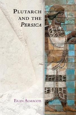 Plutarch and the Persica - Eran Almagor