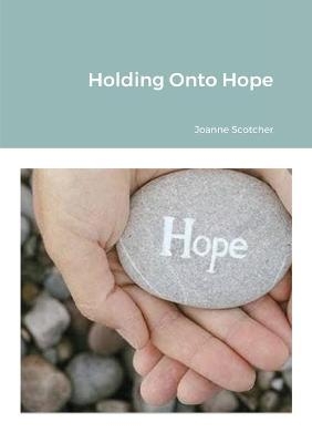 Holding Onto Hope - Joanne Scotcher
