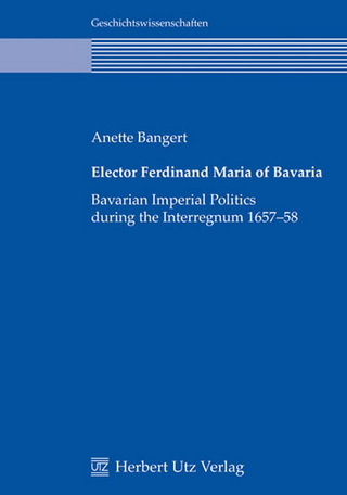 Elector Ferdinand Maria of Bavaria: Bavarian Imperial Politics during the Interregnum - Anette Bangert