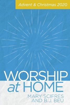 Worship at Home: Advent & Christmas - Mary Scifres, B J Beu