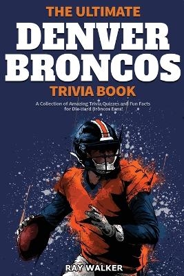 The Ultimate Denver Broncos Trivia Book - Ray Walker