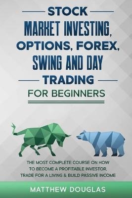 Stock Market Investing, Options, Forex, Swing and Day Trading for Beginners - Matthew Douglas