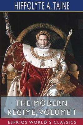 The Modern Regime, Volume I (Esprios Classics) - Hippolyte A Taine