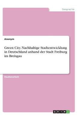 Green City. Nachhaltige Stadtentwicklung in Deutschland anhand der Stadt Freiburg im Breisgau -  Anonym