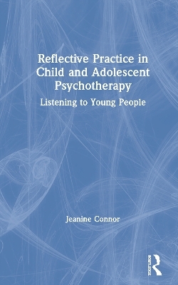 Reflective Practice in Child and Adolescent Psychotherapy - Jeanine Connor