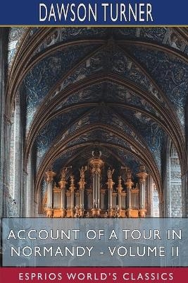 Account of a Tour in Normandy - Volume II (Esprios Classics) - Dawson Turner