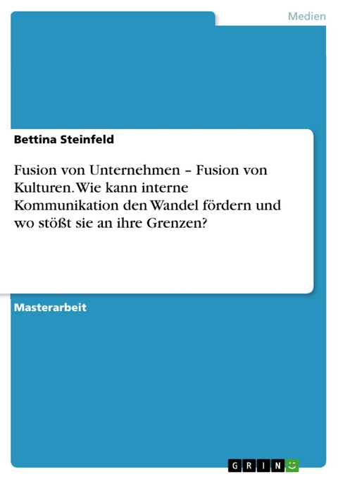 Fusion von Unternehmen – Fusion von Kulturen. Wie kann interne Kommunikation den Wandel fördern und wo stößt sie an ihre Grenzen? - Bettina Steinfeld