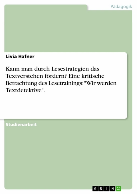 Kann man durch Lesestrategien das Textverstehen fördern? Eine kritische Betrachtung des Lesetrainings: "Wir werden Textdetektive". - Livia Hafner