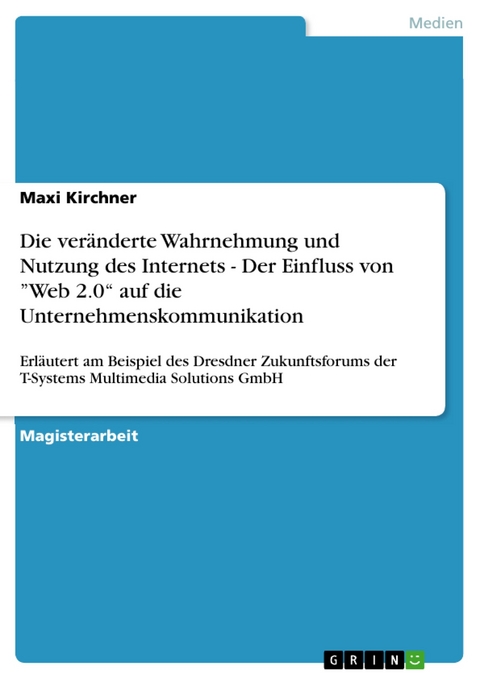 Die veränderte Wahrnehmung und Nutzung des Internets - Der Einfluss von ”Web 2.0“ auf die Unternehmenskommunikation - Maxi Kirchner