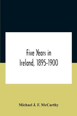 Five Years In Ireland, 1895-1900 - Michael J F McCarthy