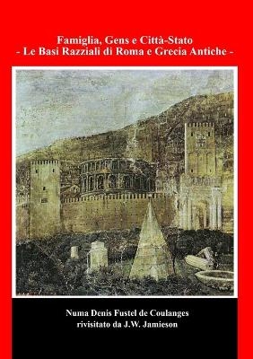 Famiglia, Gens e Città-Stato - Le Basi Razziali di Roma e Grecia Antiche - Numa Denis Fustel De Coulanges, J W Jamieson