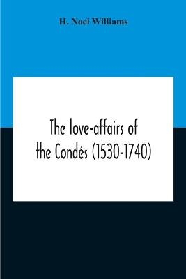 The Love-Affairs Of The Condés (1530-1740) - H Noel Williams