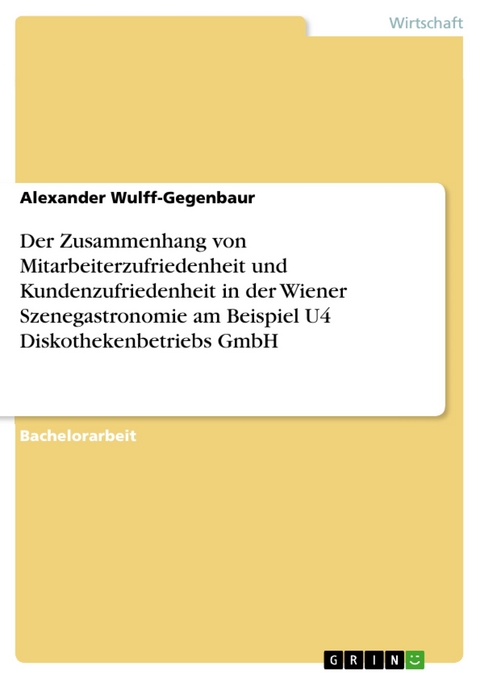 Der Zusammenhang von Mitarbeiterzufriedenheit und Kundenzufriedenheit in der Wiener Szenegastronomie am Beispiel U4 Diskothekenbetriebs GmbH - Alexander Wulff-Gegenbaur
