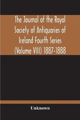 The Journal Of The Royal Society Of Antiquaries Of Ireland Fourth Series (Volume Viii) 1887-1888