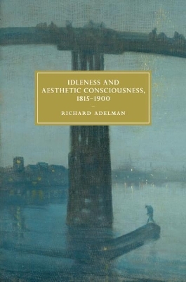 Idleness and Aesthetic Consciousness, 1815–1900 - Richard Adelman