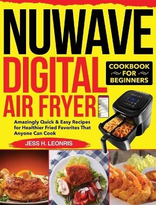 NUWAVE Digital Air Fryer Cookbook for Beginners - Jess H Leonris