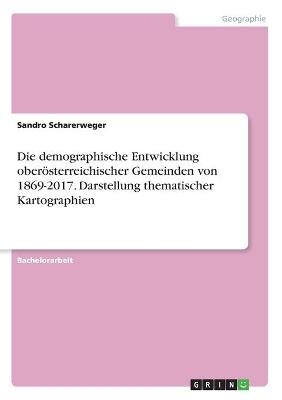 Die demographische Entwicklung oberösterreichischer Gemeinden von 1869-2017. Darstellung thematischer Kartographien - Sandro Scharerweger