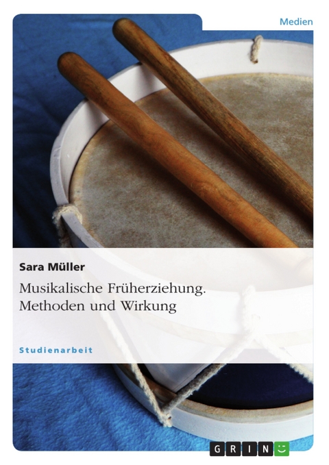 Musikalische Früherziehung. Methoden und Wirkung - Sara Müller