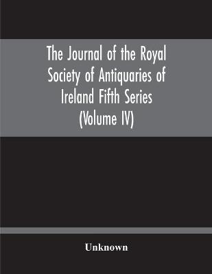 The Journal Of The Royal Society Of Antiquaries Of Ireland Fifth Series (Volume Iv)