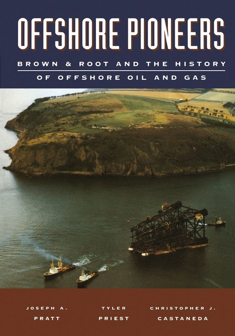 Offshore Pioneers: Brown & Root and the History of Offshore Oil and Gas -  Christopher J. Castaneda,  Joseph A. Pratt,  Tyler Priest