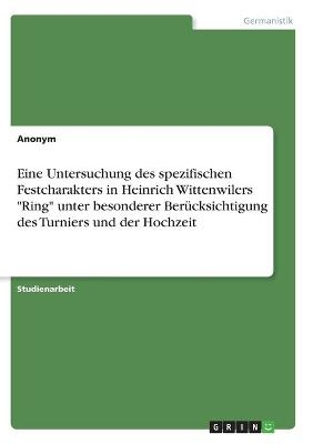 Eine Untersuchung des spezifischen Festcharakters in Heinrich Wittenwilers "Ring" unter besonderer Berücksichtigung des Turniers und der Hochzeit -  Anonym