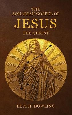 The Aquarian Gospel of Jesus the Christ - Levi H Dowling