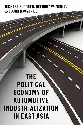 The Political Economy of Automotive Industrialization in East Asia - Richard F. Doner, Gregory W. Noble, John Ravenhill