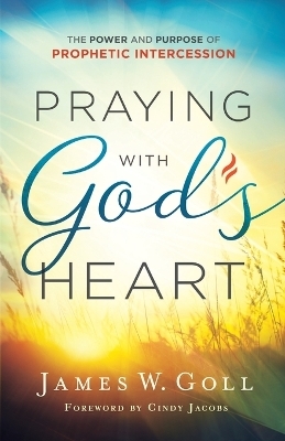 Praying with God`s Heart – The Power and Purpose of Prophetic Intercession - James W. Goll, Cindy Jacobs