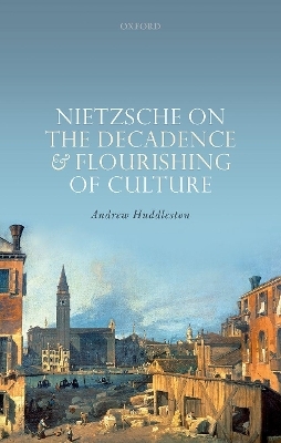 Nietzsche on the Decadence and Flourishing of Culture - Andrew Huddleston