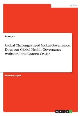 Global Challenges need Global Governance. Does our Global Health Governance withstand the Corona Crisis? -  Anonym