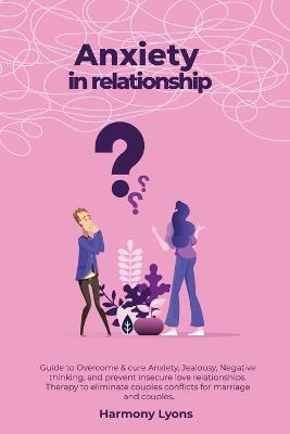 Anxiety in relationship - Guide to Overcome & cure Anxiety, Jealousy, Negative thinking, and prevent insecure love relationships. Therapy to eliminate couples conflicts for marriage and couples. - Harmony Lyons