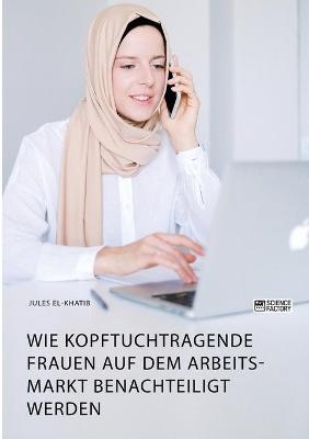 Wie kopftuchtragende Frauen auf dem Arbeitsmarkt benachteiligt werden - Jules El-Khatib