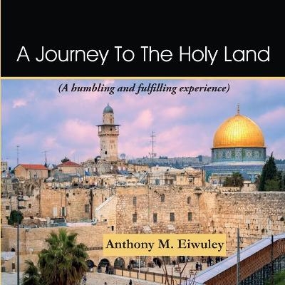A Journey To The Holy Land - Anthony M Eiwuley