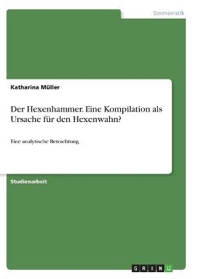 Der Hexenhammer. Eine Kompilation als Ursache fÃ¼r den Hexenwahn? - Katharina MÃ¼ller