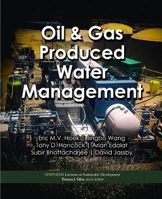 Oil & Gas Produced Water Management - Eric M.V. Hoek, Jingbo Wang, Tony D. Hancock, Arian Edalat, Subir Bhattacharjee