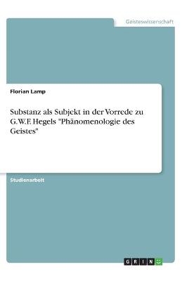 Substanz als Subjekt in der Vorrede zu G.W.F. Hegels "PhÃ¤nomenologie des Geistes" - Florian Lamp