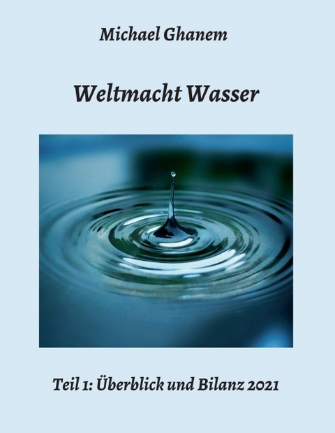 Weltmacht Wasser - Teil 1: Überblick und Bilanz 2021 - Michael Ghanem